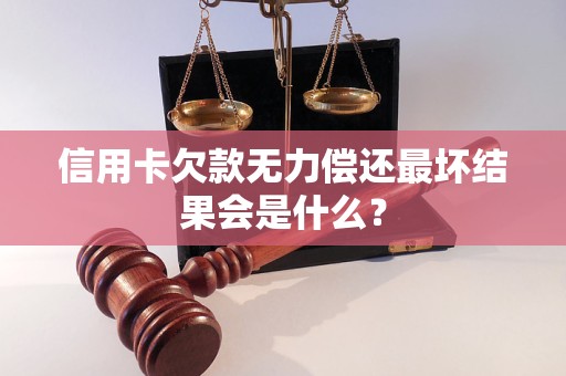 信用卡欠款无力偿还最坏结果会是什么？